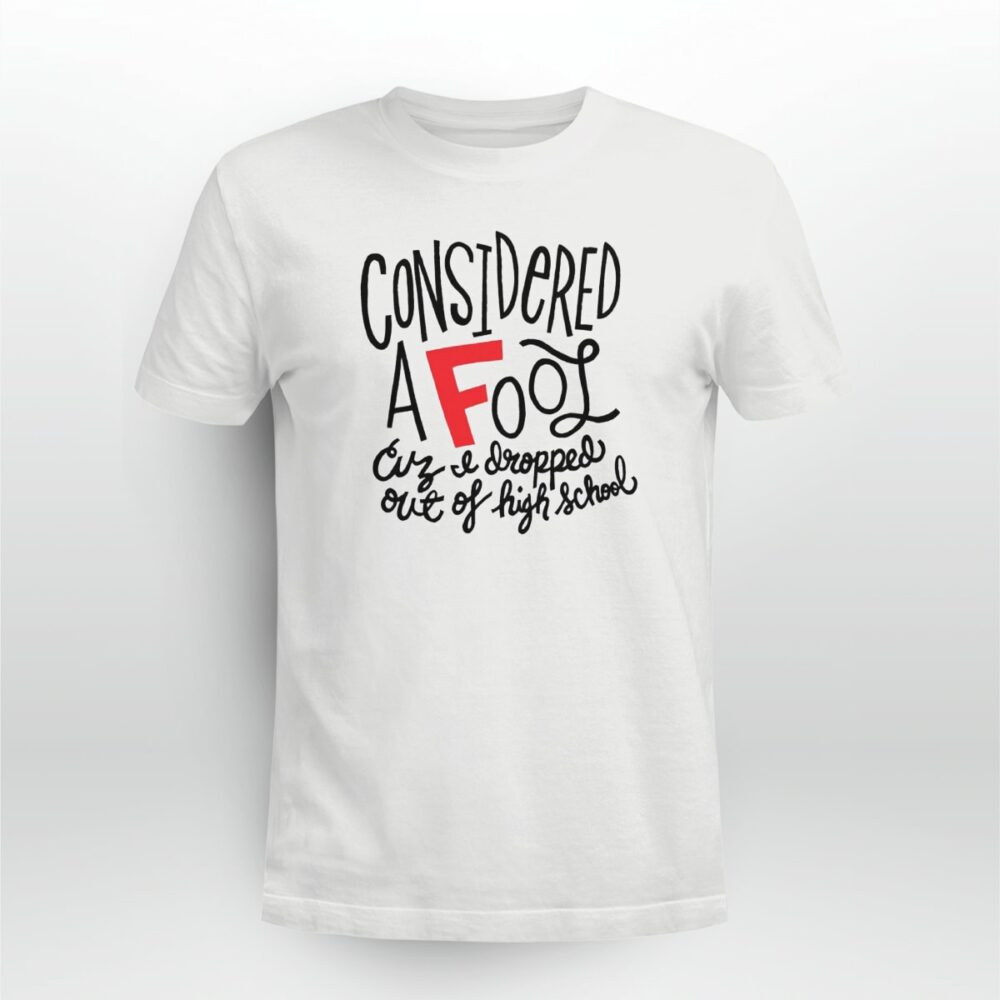 Copy of Rap Hiphop Considered A Fool Because I Dropped Out Of High School Tshirt