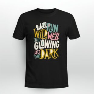 Rap Hiphop We'll Run Wild. We'll Be Glowing In The Dark Tshirt