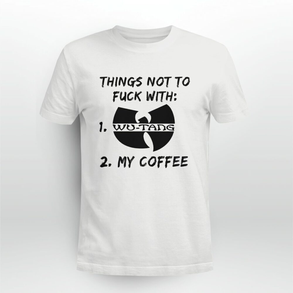 Things not to FUCK with Wu-tang and my COFFEE Tshirt