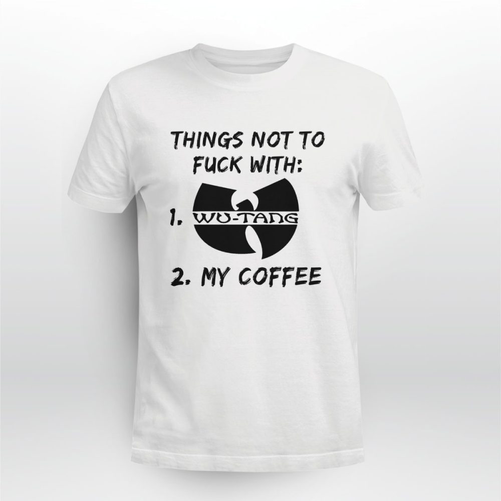 Things not to FUCK with Wu-tang and my COFFEE Tshirt 1 Things not to FUCK with Wu-tang and my COFFEE Tshirt