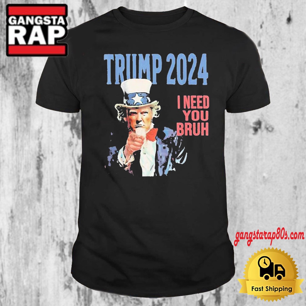 Doanld Trump 2024 I Need You Bruh Throwback T Shirt Doanld Trump 2024 I Need You Bruh Throwback T Shirt
