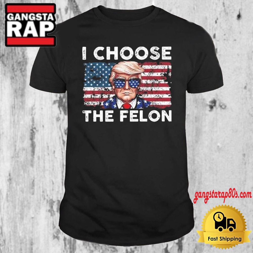 I Choose The Felon Pro Trump American Flag 2024 T Shirt I Choose The Felon Pro Trump American Flag 2024 T Shirt
