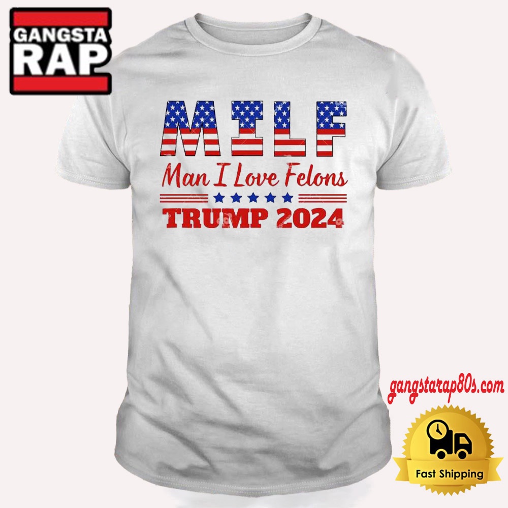 MILF Man I Love Felons Trump 2024 T Shirt MILF Man I Love Felons Trump 2024 T Shirt