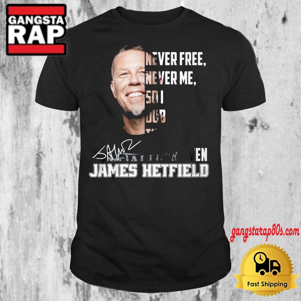 Never Free Never Me So I Dub Thee Unforgiven James Hetfield T Shirt Never Free Never Me So I Dub Thee Unforgiven James Hetfield T Shirt