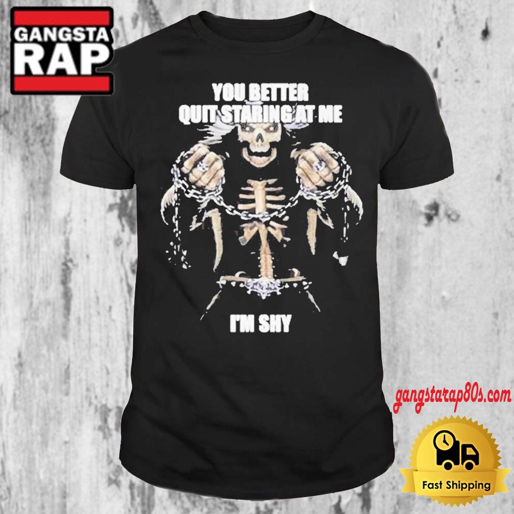 Skeleton You Better Quit Staring At Me Im Shy 2024 T Shirt Skeleton You Better Quit Staring At Me Im Shy 2024 T Shirt