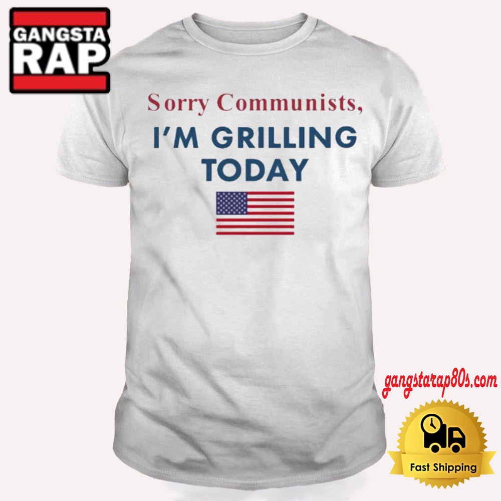 Sorry Communists I’m Grilling Today American Flag T Shirt Sorry Communists I’m Grilling Today American Flag T Shirt
