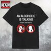 An Alcoholic Is Talking Listen And Learn T Shirt 2 An Alcoholic Is Talking Listen And Learn T Shirt