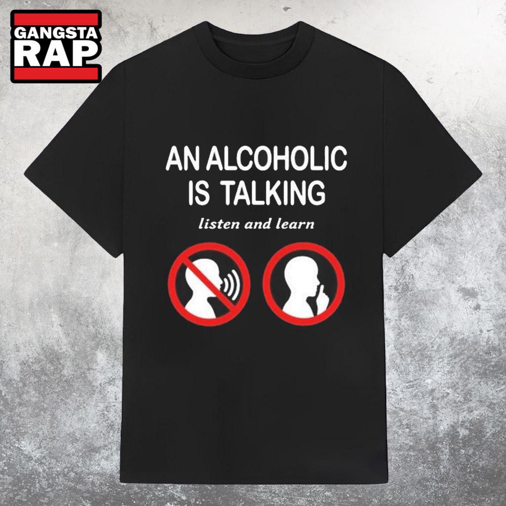 An Alcoholic Is Talking Listen And Learn T Shirt