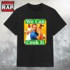 We Can Cook It T Shirt 3 We Can Cook It T Shirt
