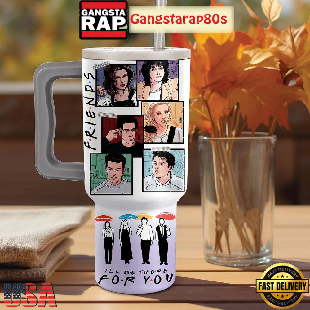 Friends Be There For You Tumbler Cup 40oz