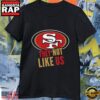 San Francisco 49ers They Not Like US Unisex T Shirt