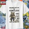 Wolf Arguing With Me is Pointless I knew I Was Wrong 10 Minutes Ago I’m just Trying To Make You Mad Now T Shirt