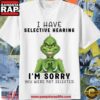 Grinch Christmas 2025 I Have Selective Hearing I’m Sorry You Were Not Selected T Shirt