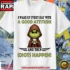 Grinch I Wake Up Every Day With A Good Attitude And Then Idiots Happen T Shirt