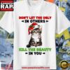 Don’T Let The Ugly In Others Kill The Beauty In You Cat Christmas T Shirt