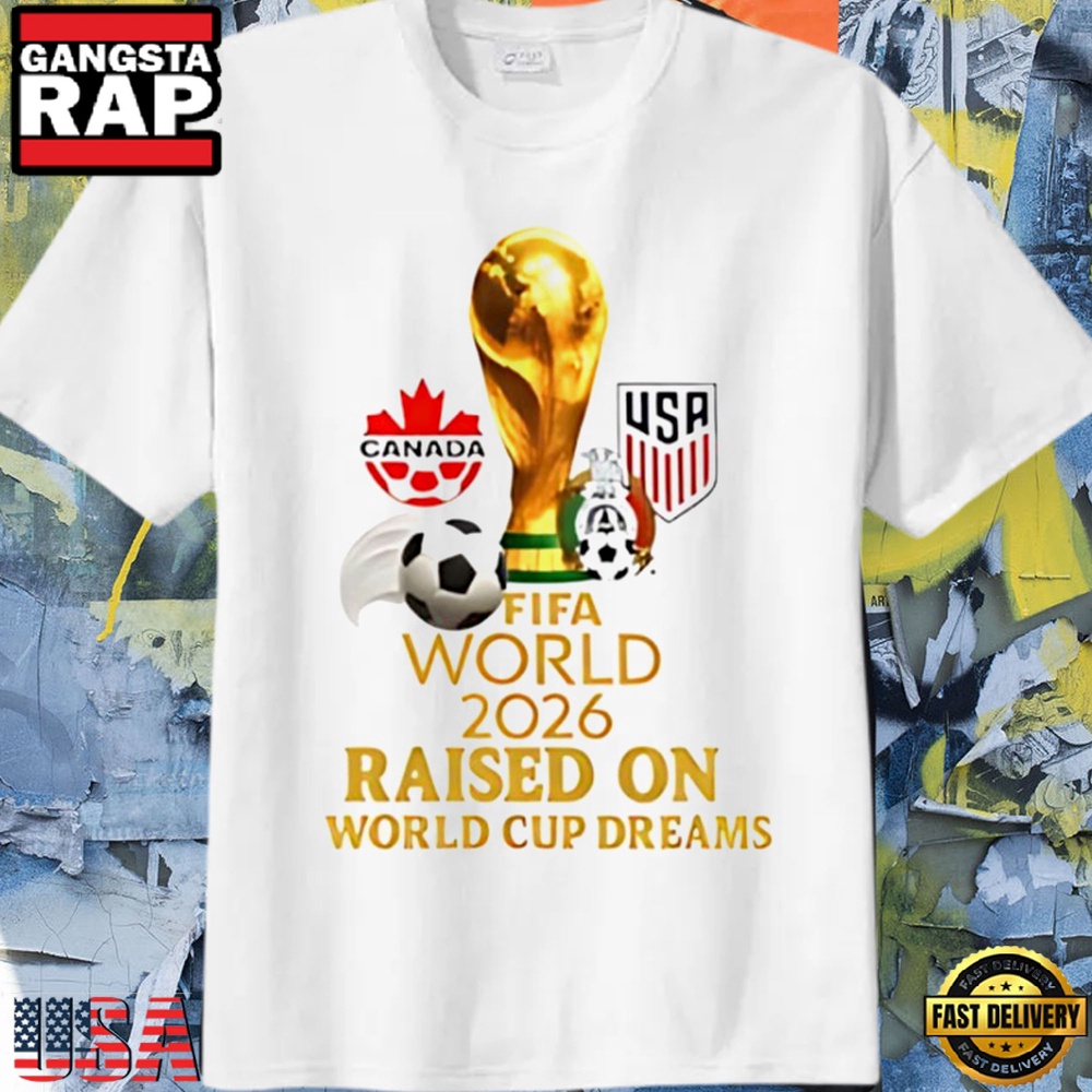 Fifa World 2026 Raised On World Cup Dreams T Shirt Fifa World 2026 Raised On World Cup Dreams T Shirt