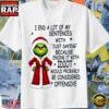 Grinch Christmas Funny I End a Lot of My Sentences With Just Saying Because Ending It T-Shirt