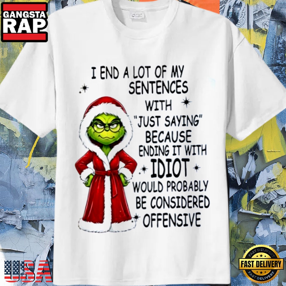 Grinch Christmas Funny I End a Lot of My Sentences With Just Saying Because Ending It T-Shirt