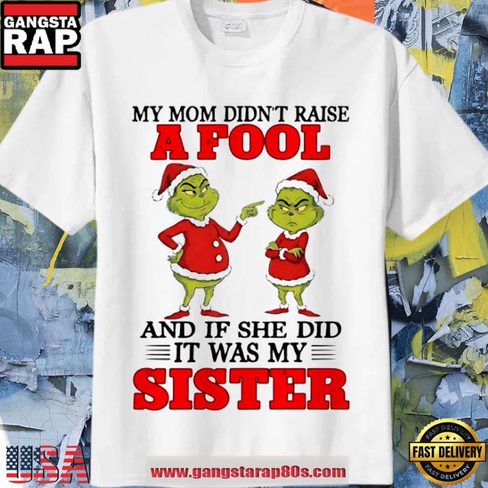 Grinch Christmas My Mom Didn’T Raise A Fool And If She Did It Was My Sister Funny Shirt