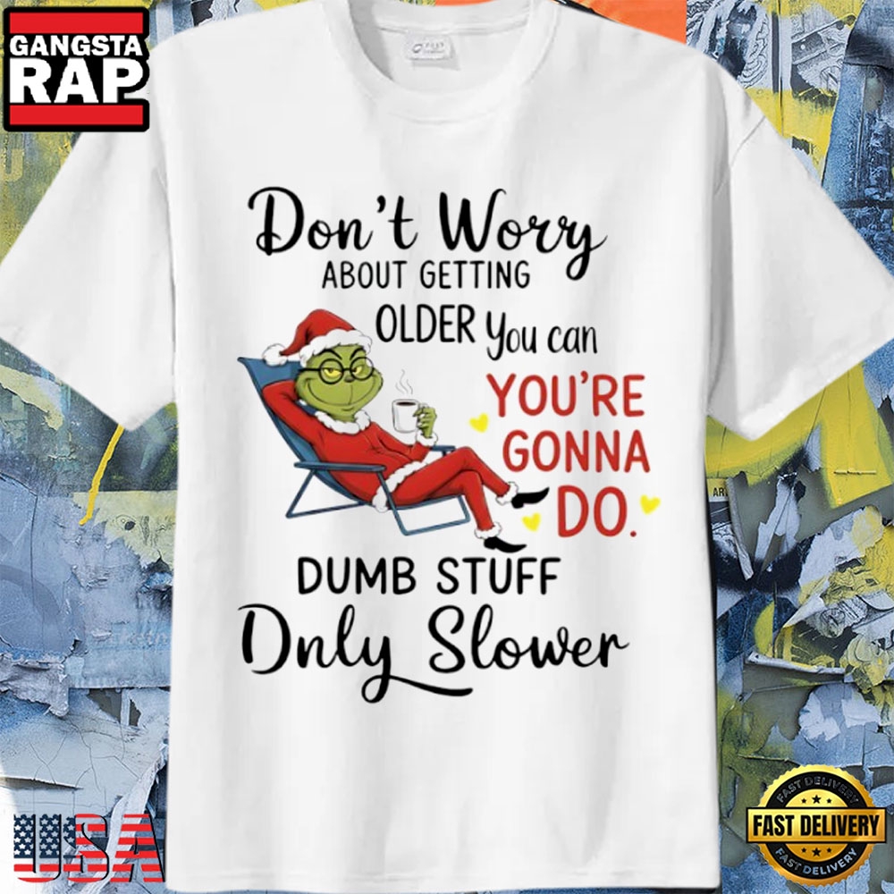 Grinch Coffee Don’T Worry About Getting Older You Can You’Re Gonna Do Dumb Stuff Only Slower Christmas Shirt