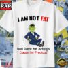 Grinch I Am Not Fat God Gave Me Airbags Cause I’M Precious T Shirt
