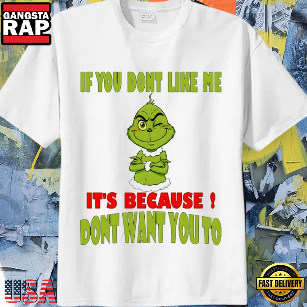Grinch If You Don’T Like Me It’S Because Don’T Want You To Christmas Shirt
