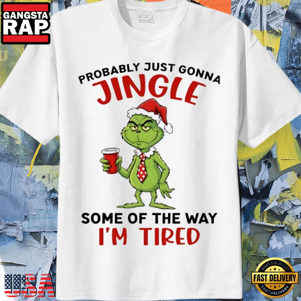 Grinch Probably Just Gonna Jingle Some Of The Way I’M Tired Christmas Shirt