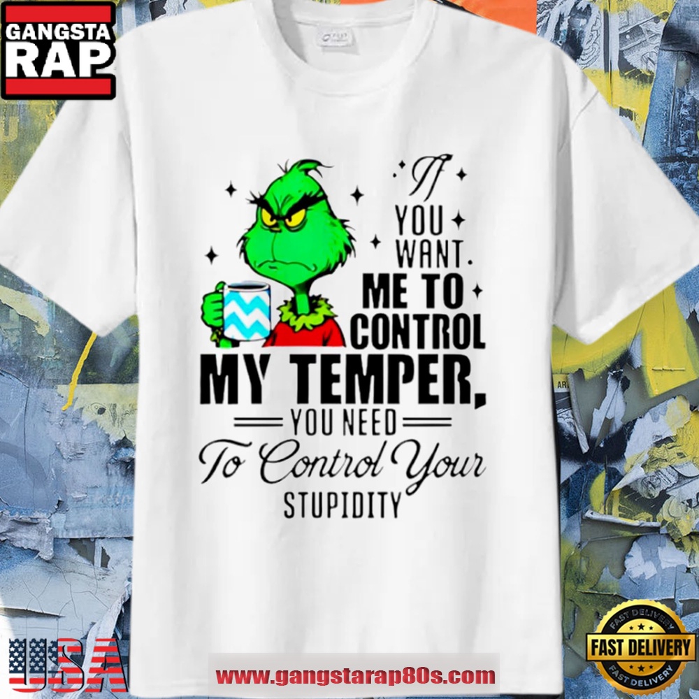 Grinch You Want Me To Control My Temper You Need To Control Your Stupidity T Shirt