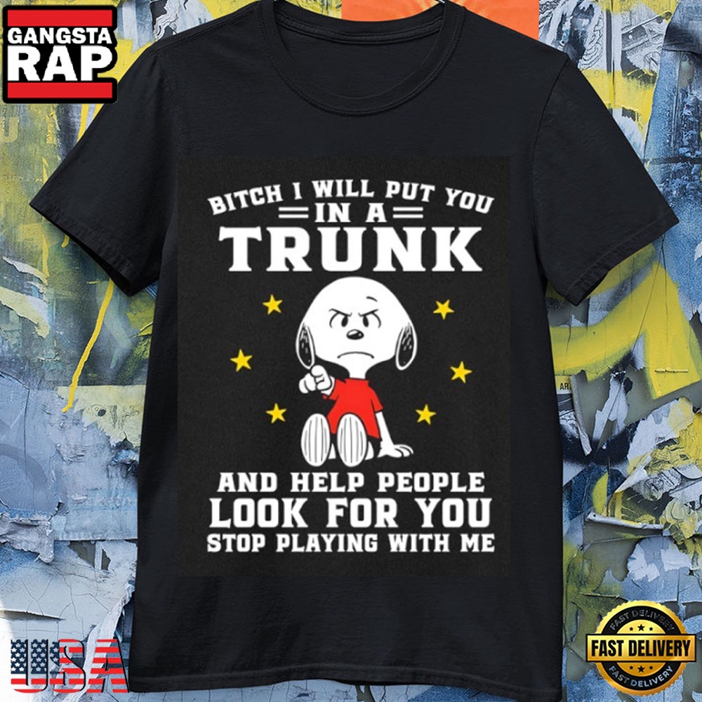 Snoopy Stop Playing With Me Or I’ll Put You In A Trunk Funny Dark Humor T-Shirt